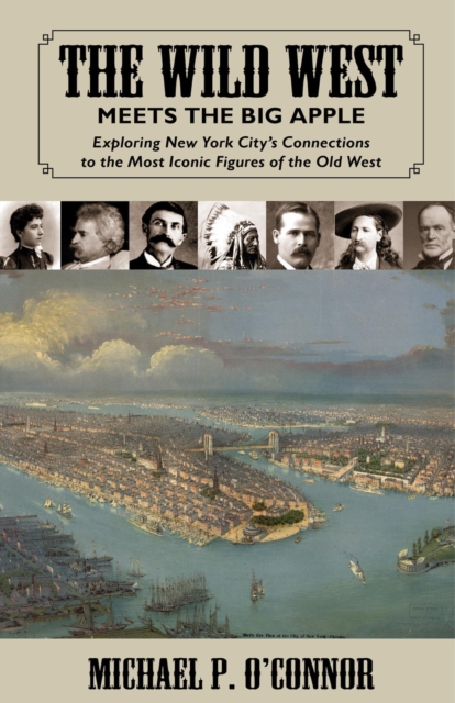 The Wild West Meets the Big Apple : Exploring New York City's Connections to the Most Iconic Figures of the Old West, EPUB eBook