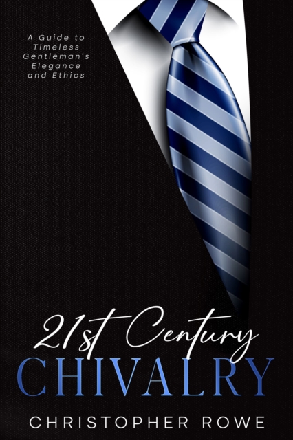 21st Century Chivalry : A Guide to Timeless Gentleman's Elegance and Ethics, EPUB eBook