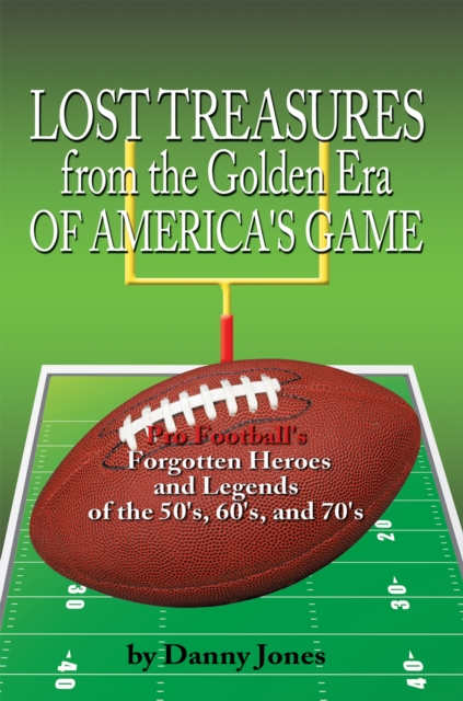 Lost Treasures from the Golden Era of America's Game : Pro Football's Forgotten Heroes and Legends of the 50'S, 60'S, and 70'S, EPUB eBook