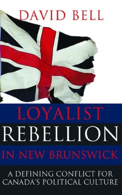 Loyalist Rebellion in New Brunswick : A Defining Conflict for Canada's Political Culture, Paperback / softback Book