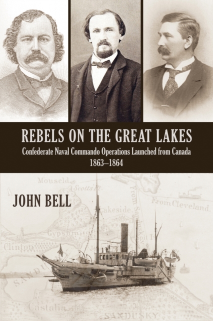 Rebels on the Great Lakes : Confederate Naval Commando Operations Launched from Canada, 1863-1864, PDF eBook
