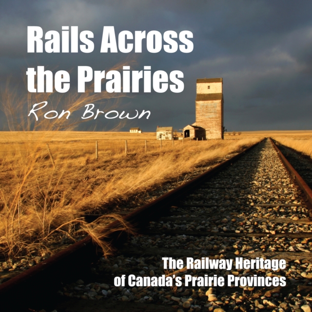 Rails Across the Prairies : The Railway Heritage of Canada's Prairie Provinces, PDF eBook