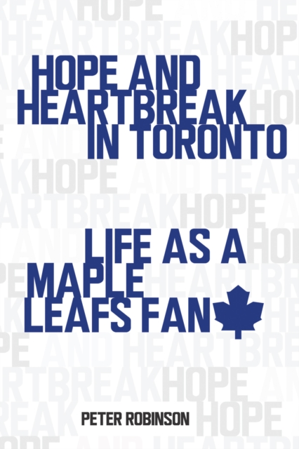 Hope and Heartbreak in Toronto : Life as a Maple Leafs Fan, PDF eBook