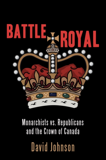 Battle Royal : Monarchists vs. Republicans and the Crown of Canada, Paperback / softback Book