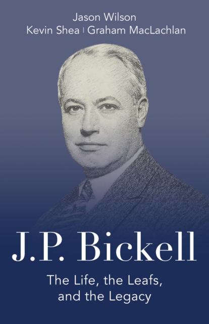 J.P. Bickell : The Life, the Leafs, and the Legacy, Hardback Book