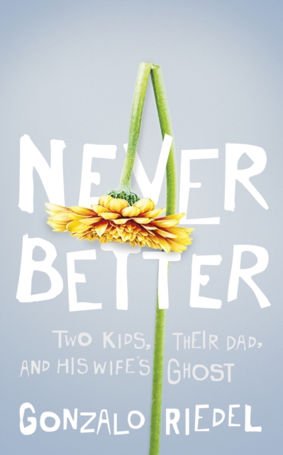 Never Better : Two Kids, Their Dad, and His Wife's Ghost, Paperback / softback Book
