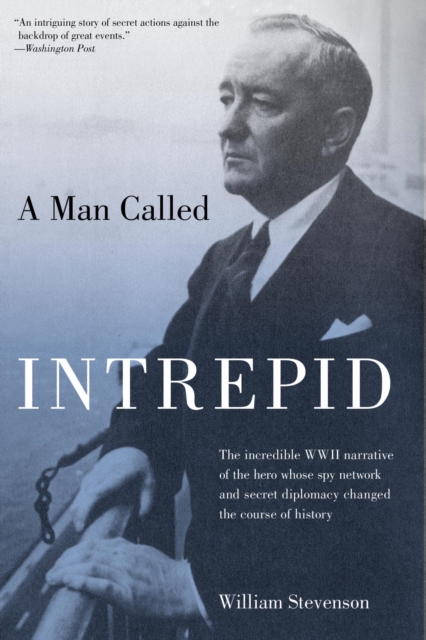 Man Called Intrepid : The Incredible WWII Narrative Of The Hero Whose Spy Network And Secret Diplomacy Changed The Course Of History, EPUB eBook