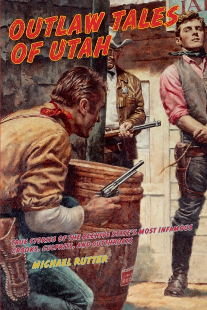 Outlaw Tales of Utah : True Stories Of The Beehive State's Most Infamous Crooks, Culprits, And Cutthroats, EPUB eBook