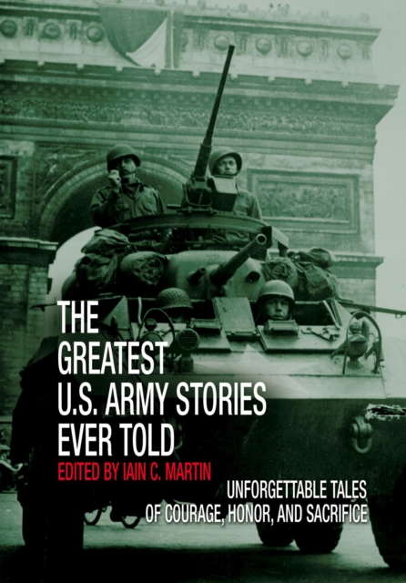 Greatest U.S. Army Stories Ever Told : Unforgettable Stories Of Courage, Honor, And Sacrifice, EPUB eBook