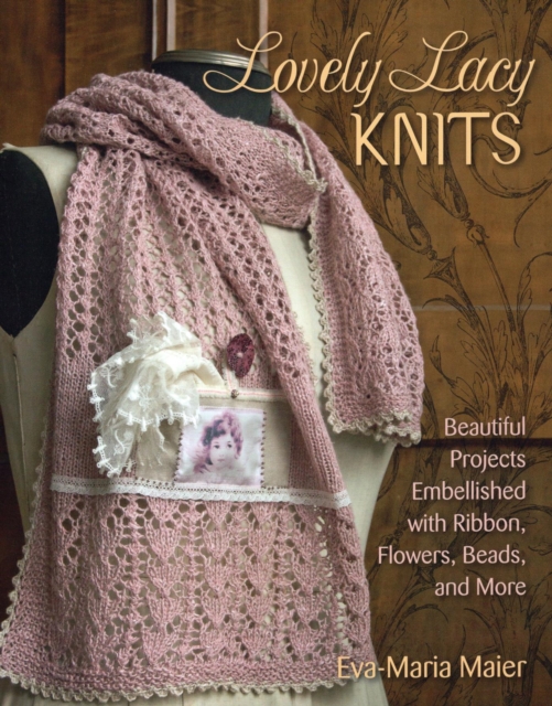 Lovely Lacy Knits : Beautiful Projects Embellished with Ribbon, Flowers, Beads, and More, EPUB eBook