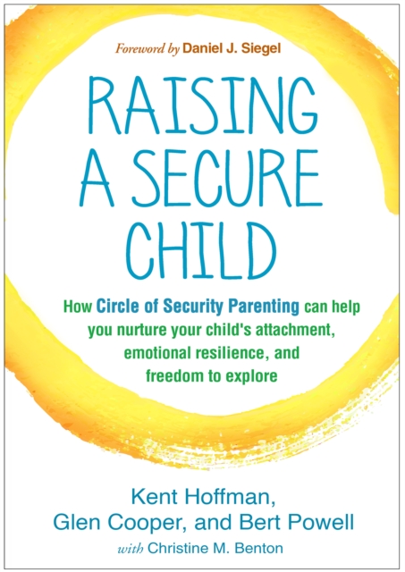 Raising a Secure Child : How Circle of Security Parenting Can Help You Nurture Your Child's Attachment, Emotional Resilience, and Freedom to Explore, PDF eBook