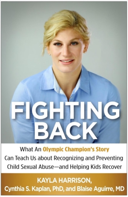 Fighting Back : What an Olympic Champion's Story Can Teach Us about Recognizing and Preventing Child Sexual Abuse--and Helping Kids Recover, Hardback Book