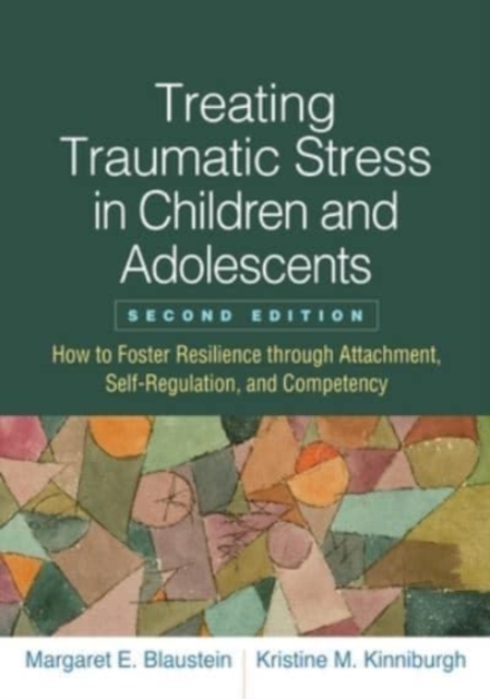 Treating Traumatic Stress in Children and Adolescents, Second Edition : How to Foster Resilience through Attachment, Self-Regulation, and Competency, Hardback Book