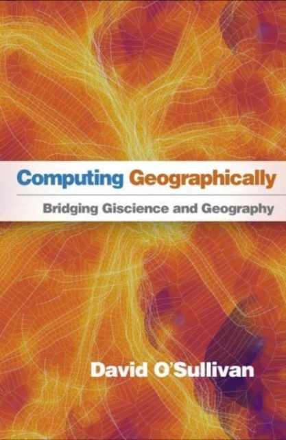 Computing Geographically : Bridging Giscience and Geography, Hardback Book