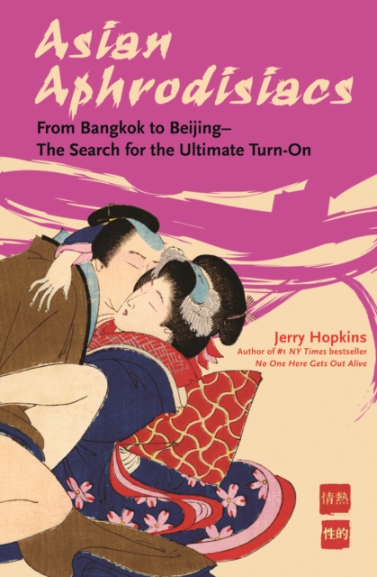 Asian Aphrodisiacs : From Bangkok to Beijing - The Search for the Ultimate Turn-on, EPUB eBook