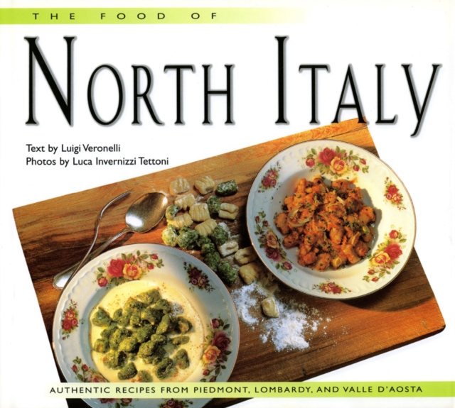 Food of North Italy : Authentic Recipes from Piedmont, Lombardy, and Valle d'Aosta, EPUB eBook