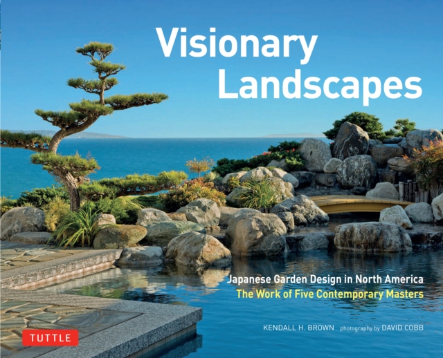 Visionary Landscapes : Japanese Garden Design in North America, The Work of Five Contemporary Masters, EPUB eBook