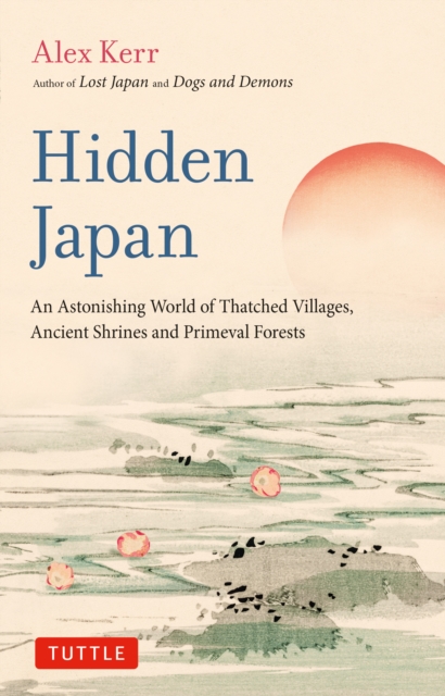 Hidden Japan : An Astonishing World of Thatched Villages, Ancient Shrines and Primeval Forests, EPUB eBook