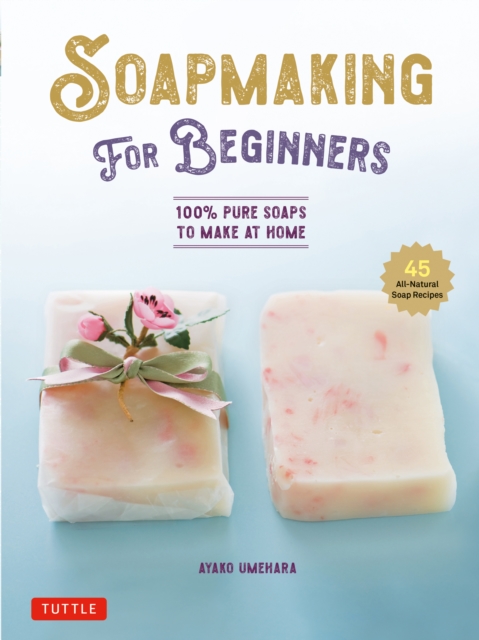 Soap Making for Beginners : 100% Pure Soaps to Make at Home (45 All-Natural Soap Recipes), EPUB eBook