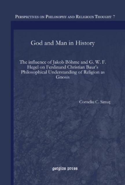 God and Man in History : The influence of Jakob Bohme and G. W. F. Hegel on Ferdinand Christian Baur's Philosophical Understanding of Religion as Gnosis, Hardback Book