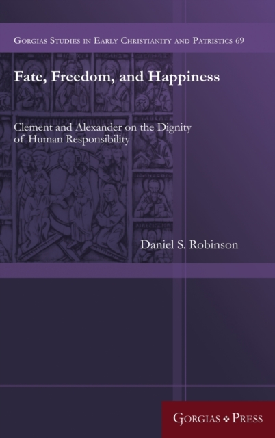 Fate, Freedom, and Happiness : Clement and Alexander on the Dignity of Human Responsibility, Hardback Book
