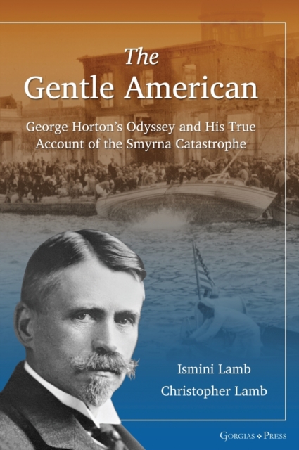 The Gentle American : George Horton's Odyssey and His True Account of the Smyrna Catastrophe, Hardback Book