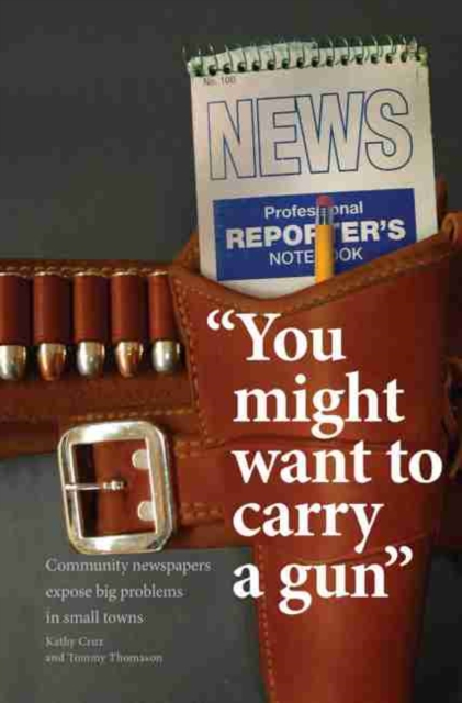 You Might Want to Carry a Gun: Community Newspapers Expose Big Problems in Small Towns, Paperback / softback Book