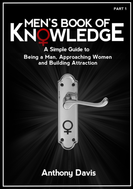 Men's Book of Knowledge: A Simple Guide on Being a Man, Approaching Women and Building Attraction, EPUB eBook