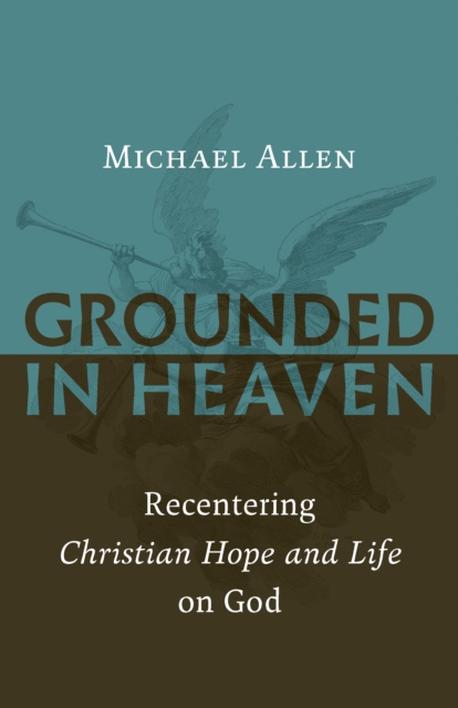 Grounded in Heaven : Recentering Christian Hope and Life on God, EPUB eBook