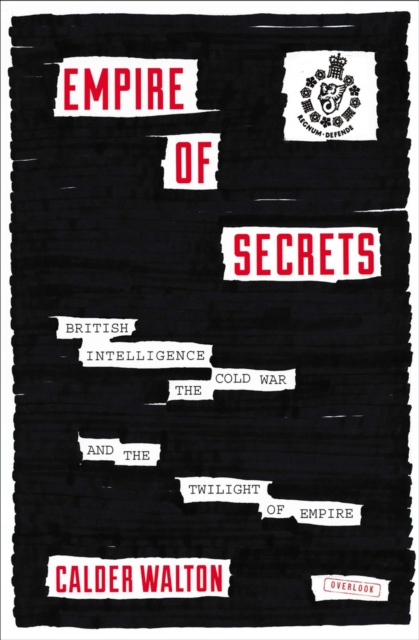 Empire of Secrets : British Intelligence, the Cold War, and the Twilight of Empire, EPUB eBook