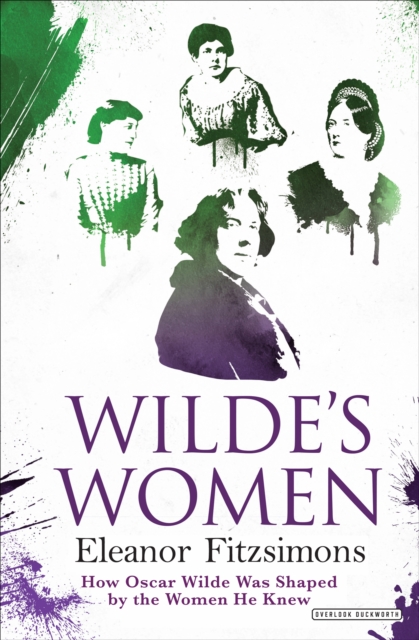 Wilde's Women : How Oscar Wilde Was Shaped by the Women He Knew, EPUB eBook