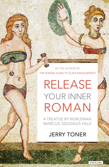 Release Your Inner Roman : A Treatise by Nobleman Marcus Sidonius Falx, EPUB eBook
