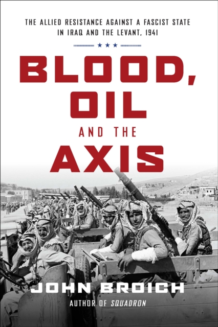 Blood, Oil and the Axis: The Allied Resistance Against a Fascist State in Iraq and the Levant, 1941, Hardback Book