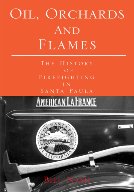 Oil, Orchards and Flames : The History of Firefighting in Santa Paula, EPUB eBook