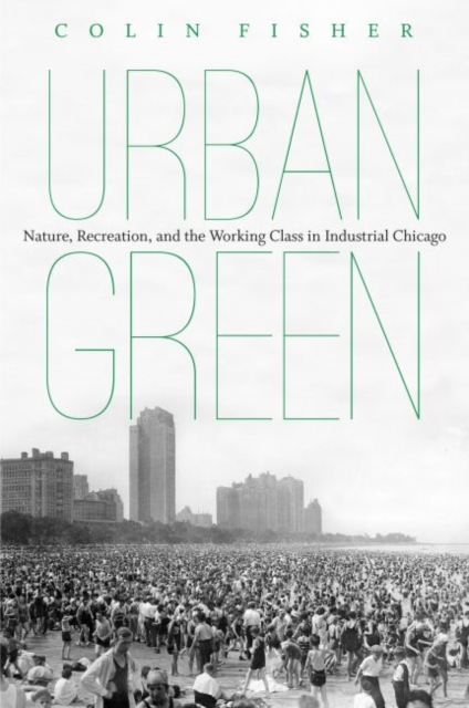 Urban Green : Nature, Recreation, and the Working Class in Industrial Chicago, Paperback / softback Book