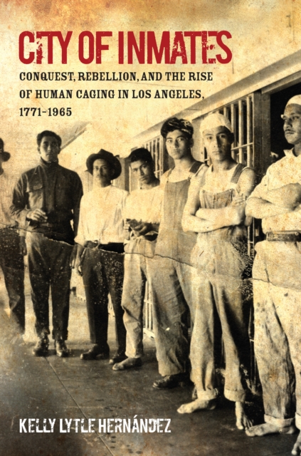 City of Inmates : Conquest, Rebellion, and the Rise of Human Caging in Los Angeles, 1771-1965, EPUB eBook