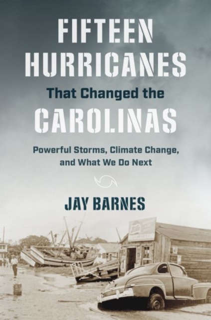 Fifteen Hurricanes That Changed the Carolinas : Powerful Storms, Climate Change, and What We Do Next, Paperback / softback Book