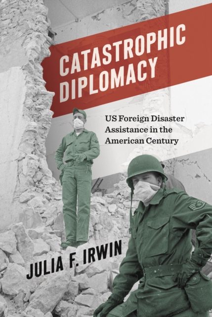 Catastrophic Diplomacy : US Foreign Disaster Assistance in the American Century, Hardback Book