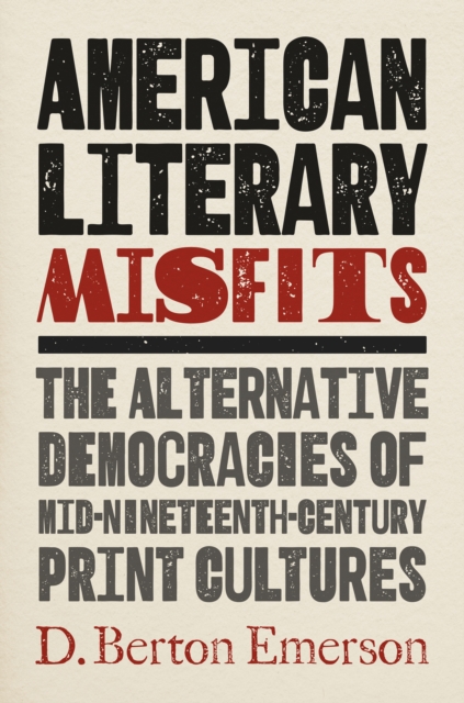 American Literary Misfits : The Alternative Democracies of Mid-Nineteenth-Century Print Cultures, EPUB eBook