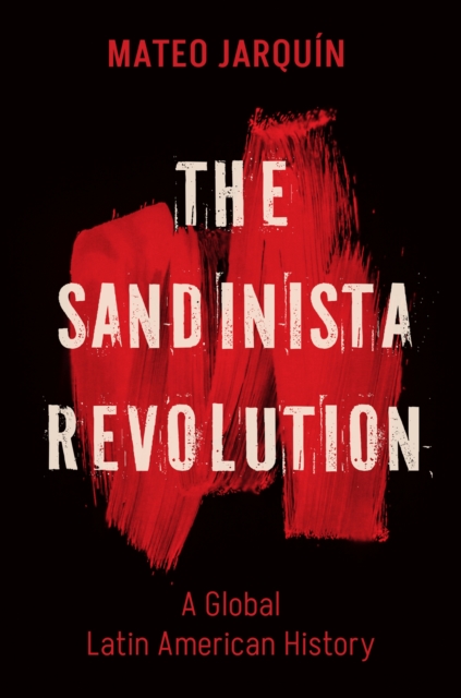 The Sandinista Revolution : A Global Latin American History, Paperback / softback Book