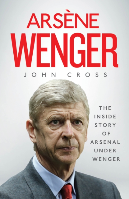Arsene Wenger : The Inside Story of Arsenal Under Wenger, Hardback Book