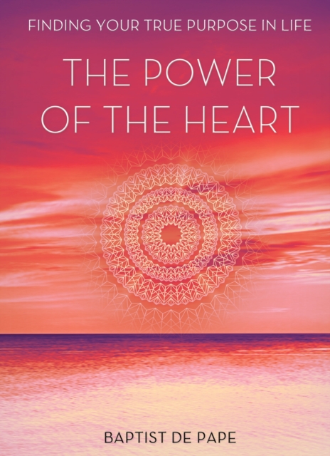 Power of the Heart : Finding Your True Purpose, Hardback Book