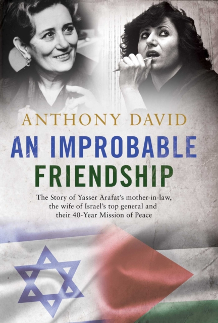 An Improbable Friendship : The story of Yasser Arafat's mother-in-law, the wife of Israel's top general and their 40-year mission of peace, EPUB eBook