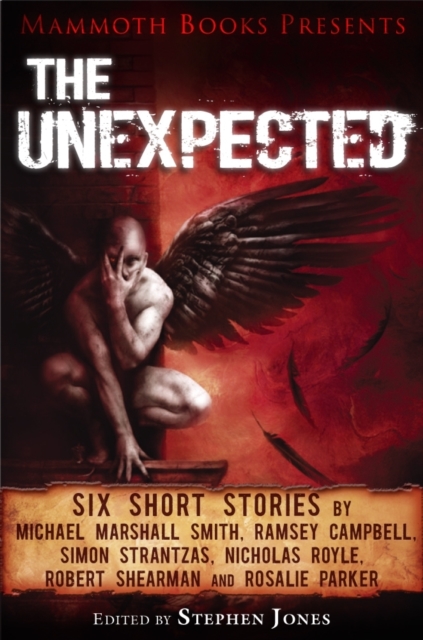 Mammoth Books presents The Unexpected : Six short stories by Michael Marshall Smith, Ramsey Campbell, Simon Strantzas, Nicholas Royle, Robert Shearman and Rosalie Parker, EPUB eBook