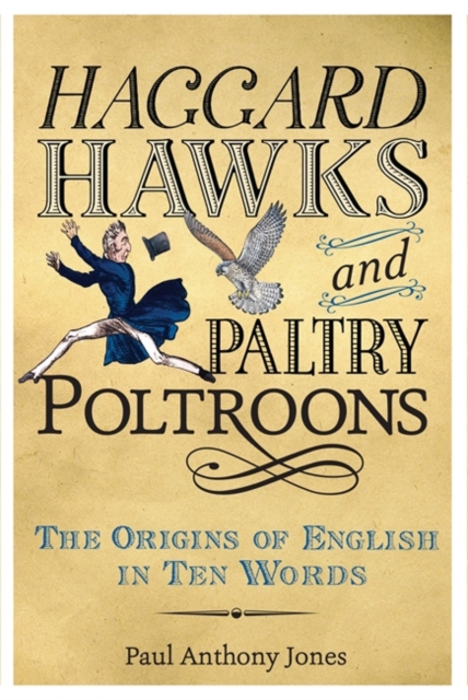 Haggard Hawks and Paltry Poltroons : The Origins of English in Ten Words, Hardback Book