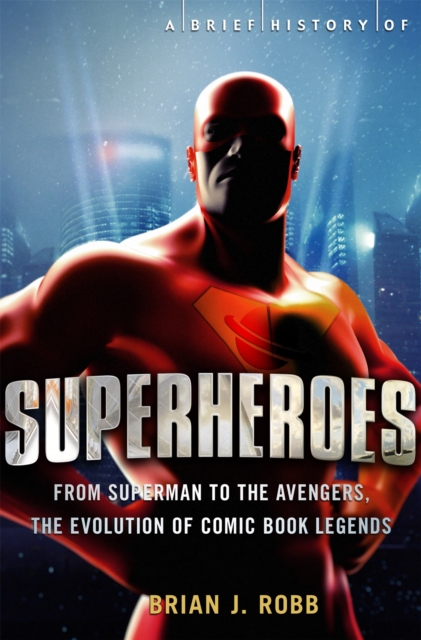 A Brief History of Superheroes : From Superman to the Avengers, the Evolution of Comic Book Legends, Paperback / softback Book