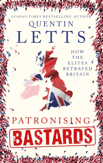 Patronising Bastards : How the Elites Betrayed Britain, EPUB eBook