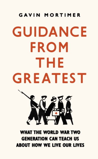 Guidance from the Greatest : What the World War Two generation can teach us about how we live our lives, Paperback / softback Book