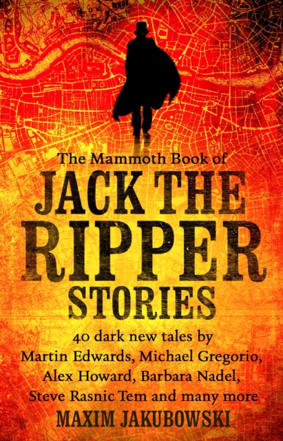 The Mammoth Book of Jack the Ripper Stories : 40 dark new tales by Martin Edwards, Michael Gregorio, Alex Howard, Barbara Nadel, Steve Rasnic Tem and many more, EPUB eBook