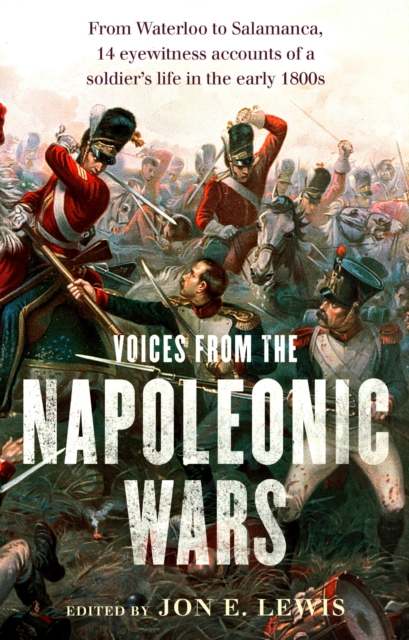 Voices From the Napoleonic Wars : From Waterloo to Salamanca, 14 eyewitness accounts of a soldier's life in the early 1800s, EPUB eBook